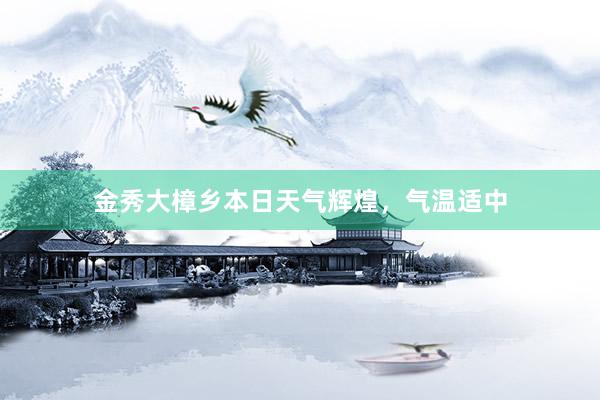 金秀大樟乡本日天气辉煌，气温适中