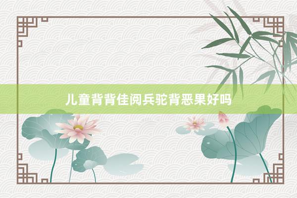 儿童背背佳阅兵驼背恶果好吗