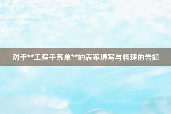 对于**工程干系单**的表率填写与料理的告知